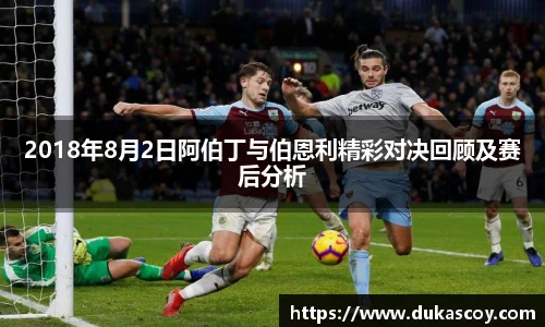 2018年8月2日阿伯丁与伯恩利精彩对决回顾及赛后分析