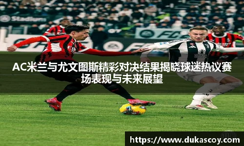 AC米兰与尤文图斯精彩对决结果揭晓球迷热议赛场表现与未来展望