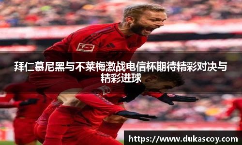 拜仁慕尼黑与不莱梅激战电信杯期待精彩对决与精彩进球